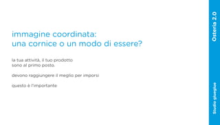 immagine coordinata:
una cornice o un modo di essere?
la tua attività, il tuo prodotto
sono al primo posto.

devono raggiungere il meglio per imporsi




                                           Studio glueglue
questo è l’importante
 