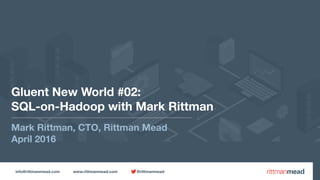 info@rittmanmead.com www.rittmanmead.com @rittmanmead
Gluent New World #02:  
SQL-on-Hadoop with Mark Rittman
Mark Rittman, CTO, Rittman Mead
April 2016
 