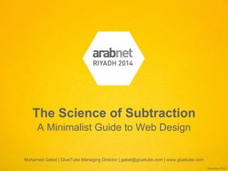 A Minimalist Guide to Web Design 
The Science of Subtraction 
November 2014 
Mohamed Gabel | GlueTube Managing Director | gabel@gluetube.com | www.gluetube.com  