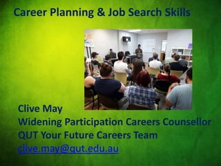 Career Planning & Job Search Skills
Clive May
Widening Participation Careers Counsellor
QUT Your Future Careers Team
clive.may@qut.edu.au
 