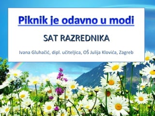 SAT RAZREDNIKASAT RAZREDNIKA
Ivana Gluhačić, dipl. učiteljica, OŠ Julija Klovića, Zagreb
 