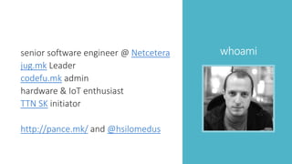 whoamisenior software engineer @ Netcetera
jug.mk Leader
codefu.mk admin
hardware & IoT enthusiast
TTN SK initiator
http:/...