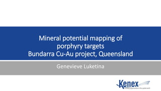 Mineral potential mapping of
porphyry targets
Bundarra Cu-Au project, Queensland
Genevieve Luketina
 