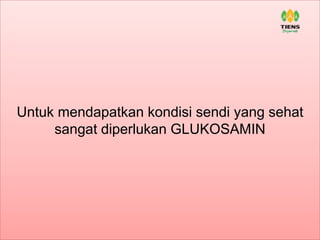 Untuk mendapatkan kondisi sendi yang sehat
sangat diperlukan GLUKOSAMIN
 