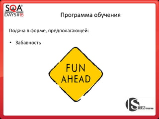 Программа обучения
Подача в форме, предполагающей:
• Забавность
 