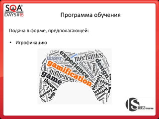 Программа обучения
Подача в форме, предполагающей:
• Игрофикацию
 