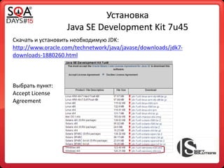 Установка
Java SE Development Kit 7u45
Скачать и установить необходимую JDK:
http://www.oracle.com/technetwork/java/javase/downloads/jdk7-
downloads-1880260.html
Выбрать пункт:
Accept License
Agreement
 