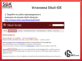Установка Sikuli-IDE
1. Перейти на сайта производителя и
кликнуть по ссылке sikuli-setup.jar:
http://www.sikuli.org/download.html
 