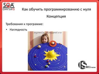 Как обучить программированию с нуля
Концепция
• Наглядность
Требования к программе:
 