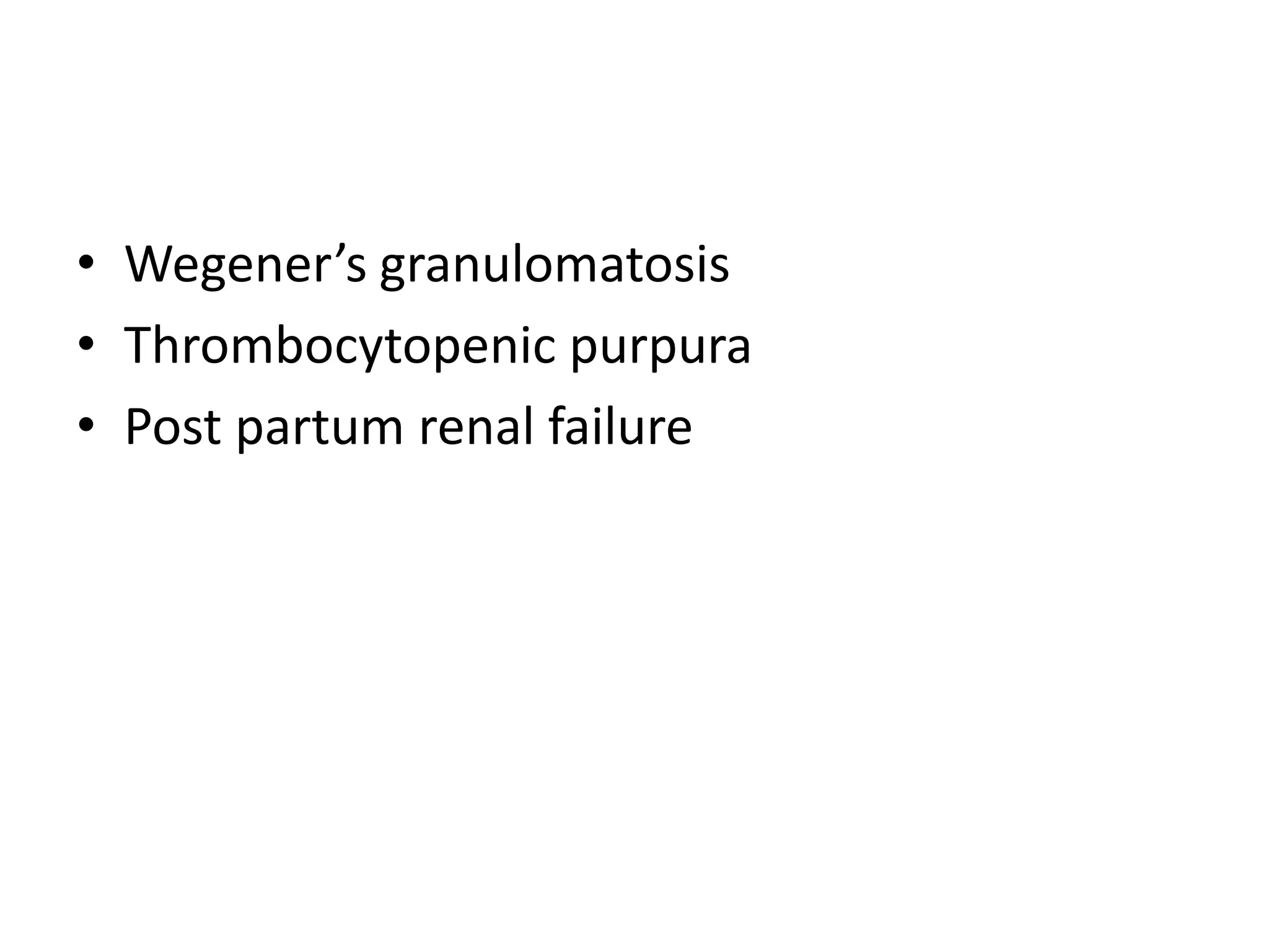 • Wegener’s granulomatosis
• Thrombocytopenic purpura
• Post partum renal failure
 
