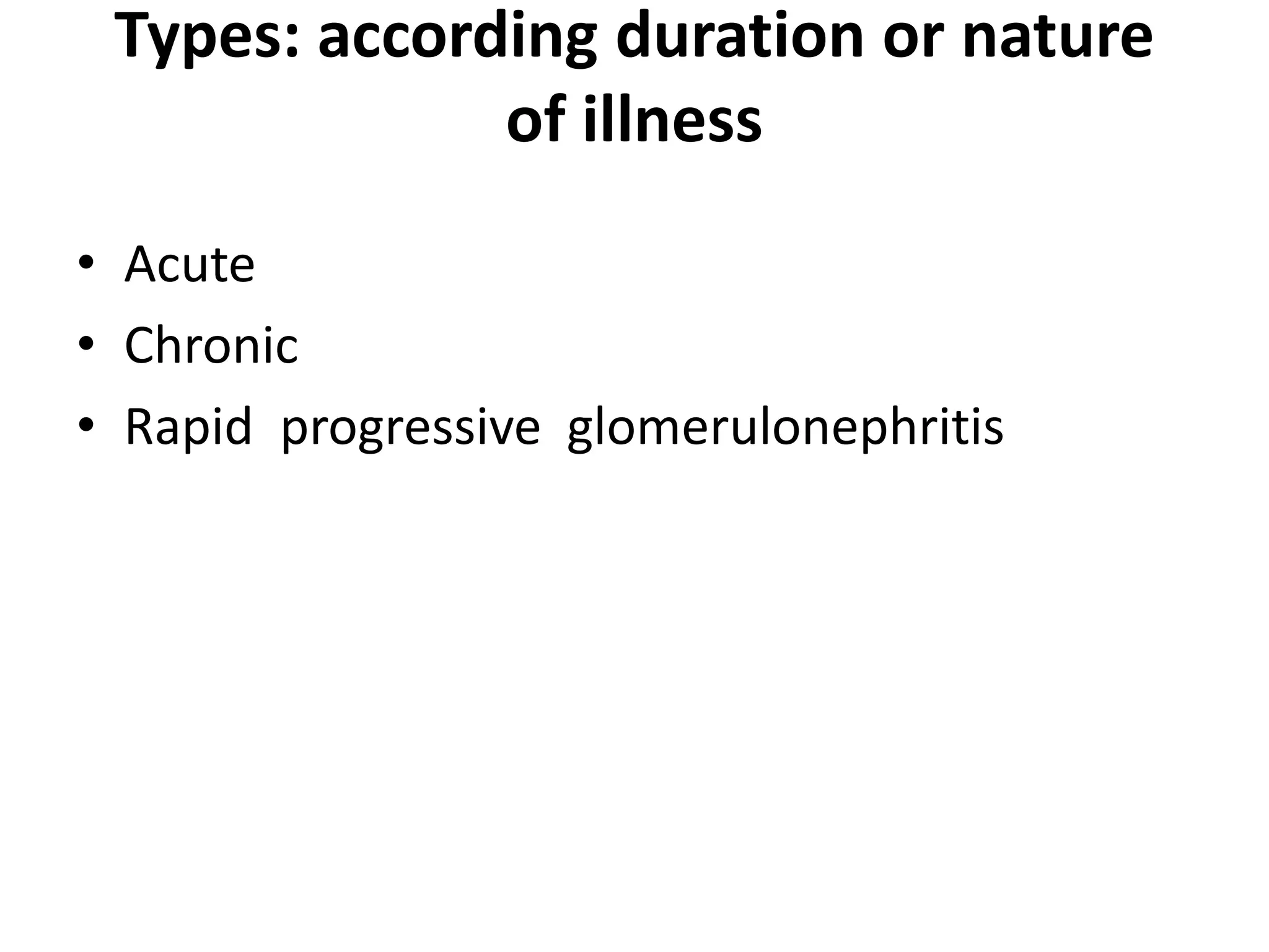 Types: according duration or nature
of illness
• Acute
• Chronic
• Rapid progressive glomerulonephritis
 