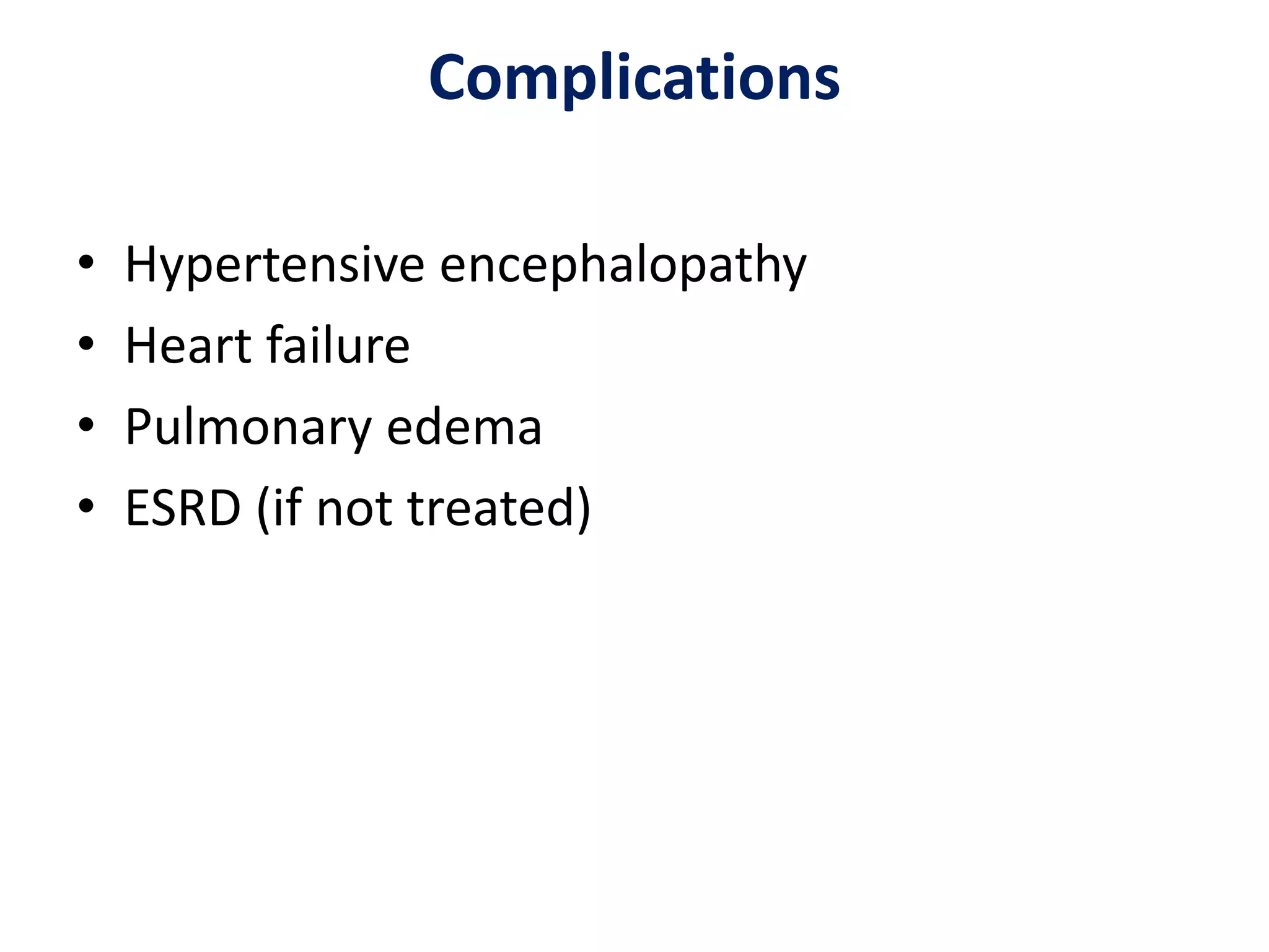 Complications
• Hypertensive encephalopathy
• Heart failure
• Pulmonary edema
• ESRD (if not treated)
 