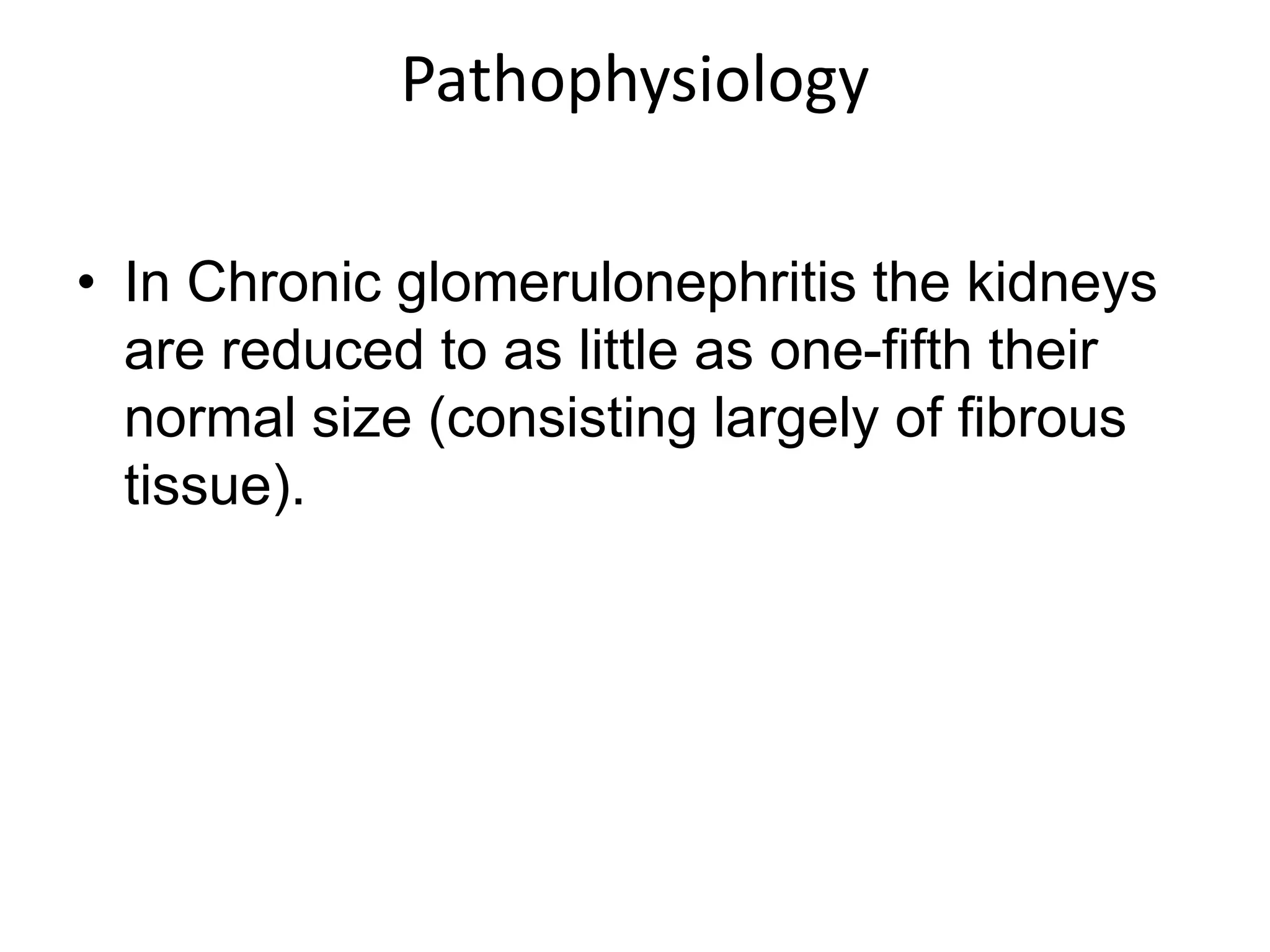 Pathophysiology
• In Chronic glomerulonephritis the kidneys
are reduced to as little as one-fifth their
normal size (consisting largely of fibrous
tissue).
 