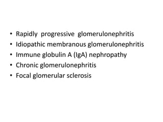 • Rapidly progressive glomerulonephritis
• Idiopathic membranous glomerulonephritis
• Immune globulin A (IgA) nephropathy
• Chronic glomerulonephritis
• Focal glomerular sclerosis
 