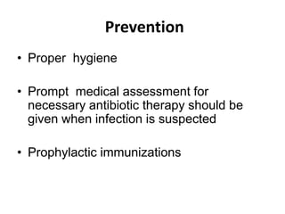 Prevention
• Proper hygiene
• Prompt medical assessment for
necessary antibiotic therapy should be
given when infection is suspected
• Prophylactic immunizations
 