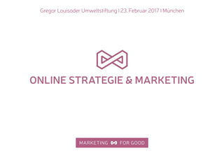 Gregor Louisoder Umweltstiftung I 23. Februar 2017 I München
ONLINE STRATEGIE & MARKETING
 