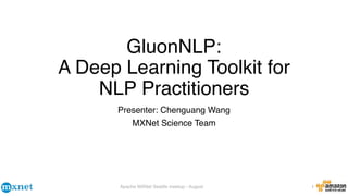 Apache MXNet Seattle meetup - August
GluonNLP:
A Deep Learning Toolkit for
NLP Practitioners
Presenter: Chenguang Wang
MXNet Science Team
1
 