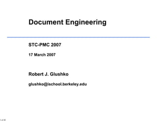 1 of 48
Document Engineering
STC-PMC 2007
17 March 2007
Robert J. Glushko
glushko@ischool.berkeley.edu
 