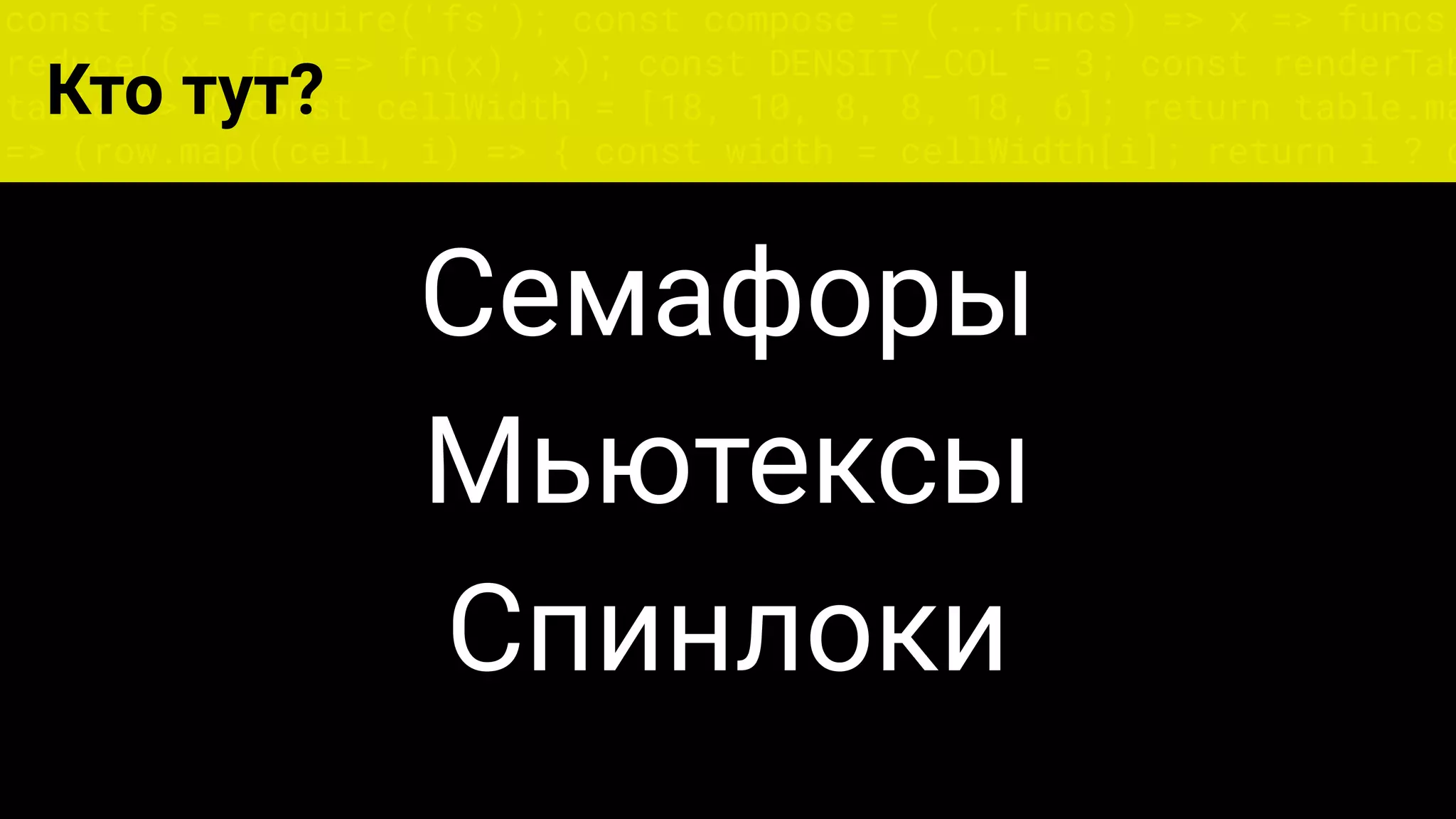 const fs = require('fs'); const compose = (...funcs) => x => funcs.
reduce((x, fn) => fn(x), x); const DENSITY_COL = 3; const renderTab
table => { const cellWidth = [18, 10, 8, 8, 18, 6]; return table.ma
=> (row.map((cell, i) => { const width = cellWidth[i]; return i ? c
Кто тут?
Семафоры
Мьютексы
Спинлоки
 