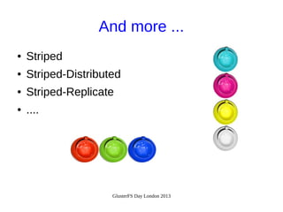 And more ...
●

Striped

●

Striped-Distributed

●

Striped-Replicate

●

....

GlusterFS Day London 2013

 
