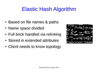 Elastic Hash Algorithm
●

Based on file names & paths

●

Name space divided

●

Full brick handled via relinking

●

Stored in extended attributes

●

Client needs to know topology

GlusterFS Day London 2013

 