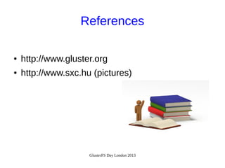 References
●

http://www.gluster.org

●

http://www.sxc.hu (pictures)

GlusterFS Day London 2013

 