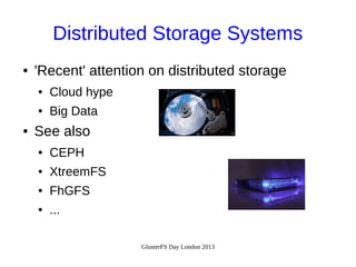 Distributed Storage Systems
●

'Recent' attention on distributed storage
●
●

●

Cloud hype
Big Data

See also
●

CEPH

●

XtreemFS

●

FhGFS

●

...
GlusterFS Day London 2013

 
