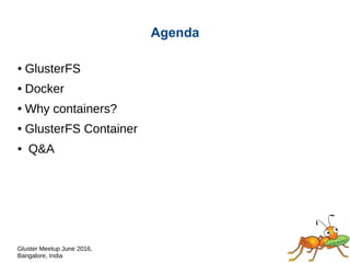 Gluster Meetup June 2016,
Bangalore, India
Agenda
● GlusterFS
● Docker
● Why containers?
● GlusterFS Container
● Q&A
 