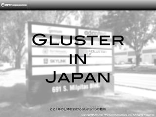 Copyright ?C ?2013, ?NTTPC ?Communications, ?Inc. ?All ?Rights ?Reserved. ? 6
1ձˤGlusterFS΄
Gluster!
in!
Japan!
 