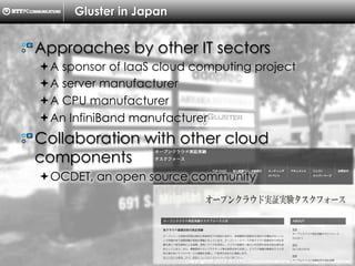 Copyright ?C ?2013, ?NTTPC ?Communications, ?Inc. ?All ?Rights ?Reserved. ? 7
Gluster in Japan
! ?Approaches by other IT sectors
??A sponsor of IaaS cloud computing project
??A server manufacturer
??A CPU manufacturer
??An InfiniBand manufacturer
! ?Collaboration with other cloud
components
??OCDET, an open source community
 