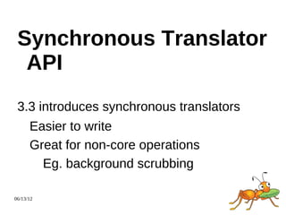 Synchronous Translator
  API
 3.3 introduces synchronous translators
      Easier to write
      Great for non-core operations
        Eg. background scrubbing

06/13/12
 