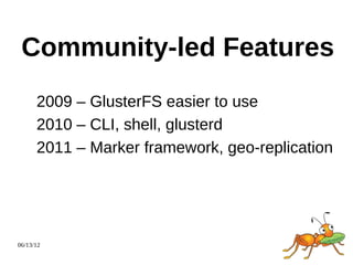 Community-led Features
      2009 – GlusterFS easier to use
      2010 – CLI, shell, glusterd
      2011 – Marker framework, geo-replication




06/13/12
 