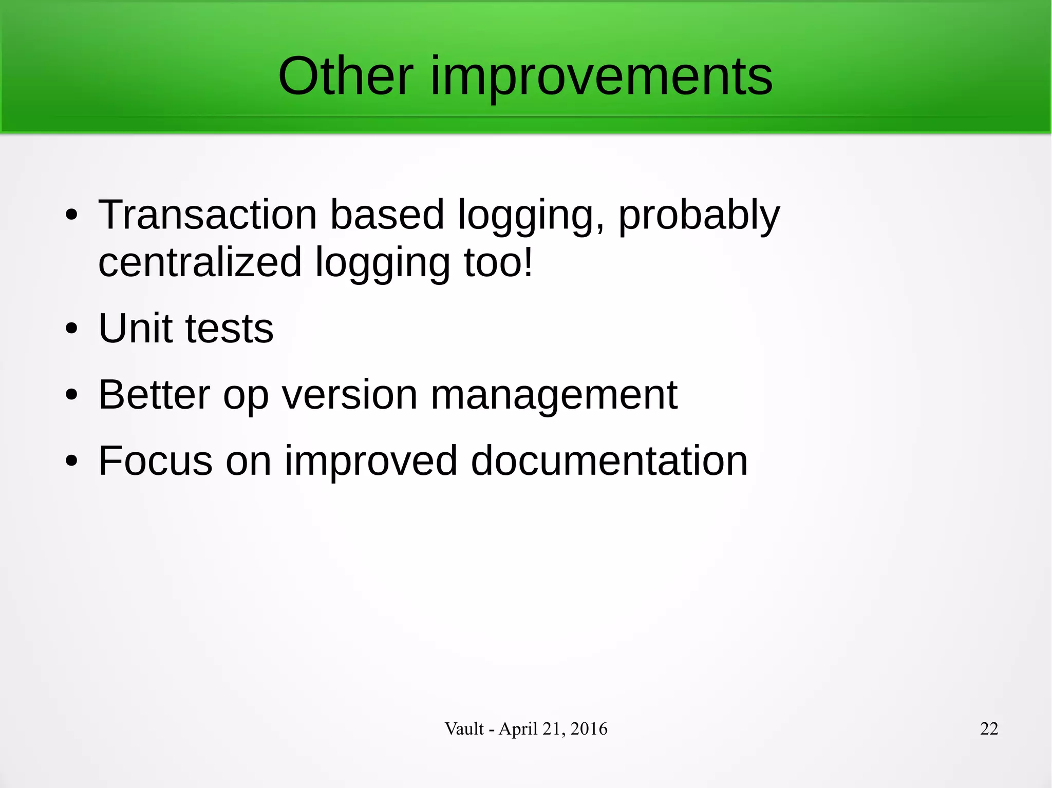 Vault - April 21, 2016 22
Other improvements
● Transaction based logging, probably
centralized logging too!
● Unit tests
● Better op version management
● Focus on improved documentation
 
