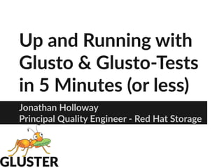 Up and Running with
Glusto & Glusto-Tests
in 5 Minutes (or less)
Jonathan Holloway
Principal Quality Engineer - Red Hat Storage
 
