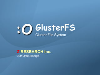 Z RESEARCH Inc.




                                 GlusterFS
                                 Cluster File System



                    Z RESEARCH Inc.
                    Non-stop Storage




© 2007 Z RESEARCH
 