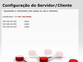 Configuração do Servidor/Cliente
✔
Ajustando o /etc/hosts (em todos os nós e clientes)
[root@node1 ~]# vim /etc/hosts
192.168.122.203 node1
192.168.122.204 node2
192.168.122.210 node3
 
