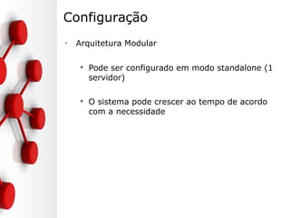 Configuração
✔
Arquitetura Modular
➔
Pode ser configurado em modo standalone (1
servidor)
➔
O sistema pode crescer ao tempo de acordo
com a necessidade
 