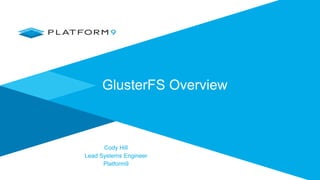 GlusterFS Overview
Cody Hill
Lead Systems Engineer
Platform9
 