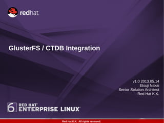 Red Hat K.K. All rights reserved.
GlusterFS / CTDB Integration
v1.0 2013.05.14
Etsuji Nakai
Senior Solution Architect
Red Hat K.K.
 