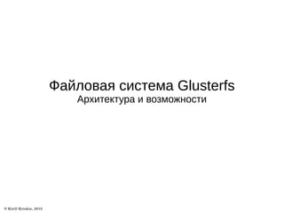 Файловая система Glusterfs
Архитектура и возможности
 