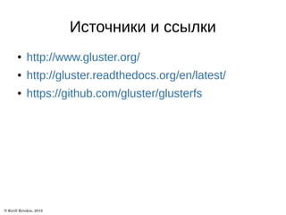Источники и ссылки
● http://www.gluster.org/
● http://gluster.readthedocs.org/en/latest/
● https://github.com/gluster/glusterfs
 