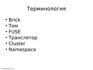 Терминология
• Brick
• Том
• FUSE
• Транслятор
• Cluster
• Namespace
 
