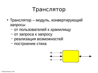 Транслятор
●
Транслятор – модуль, конвертирующий
запросы
– от пользователей к хранилищу
– от запроса к запросу
– реализация возможностей
– построение стека
 