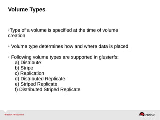 Volume Types
➢Type of a volume is specified at the time of volume
creation
➢ Volume type determines how and where data is placed
➢ Following volume types are supported in glusterfs:
a) Distribute
b) Stripe
c) Replication
d) Distributed Replicate
e) Striped Replicate
f) Distributed Striped Replicate
 