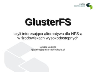 GlusterFS
czyli interesująca alternatywa dla NFS-a
  w środowiskach wysokodostępnych

                    Łukasz Jagiełło
          l.jagiello@gratka-technologie.pl
 