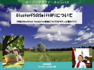 オープンクラウド・キャンパス



GlusterFSのSwiftAPIについて　
（RH社のOpenStack Foundation参加についてもちらっと触れつつ）




                   中井悦司
              Twitter @enakai00
 