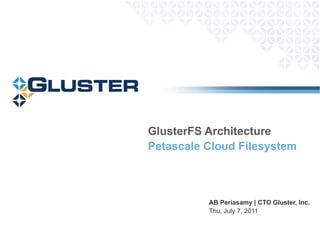 AB Periasamy | CTO Gluster, Inc. Thu 30 June 2011 GlusterFS Architecture Petascale Cloud Filesystem 