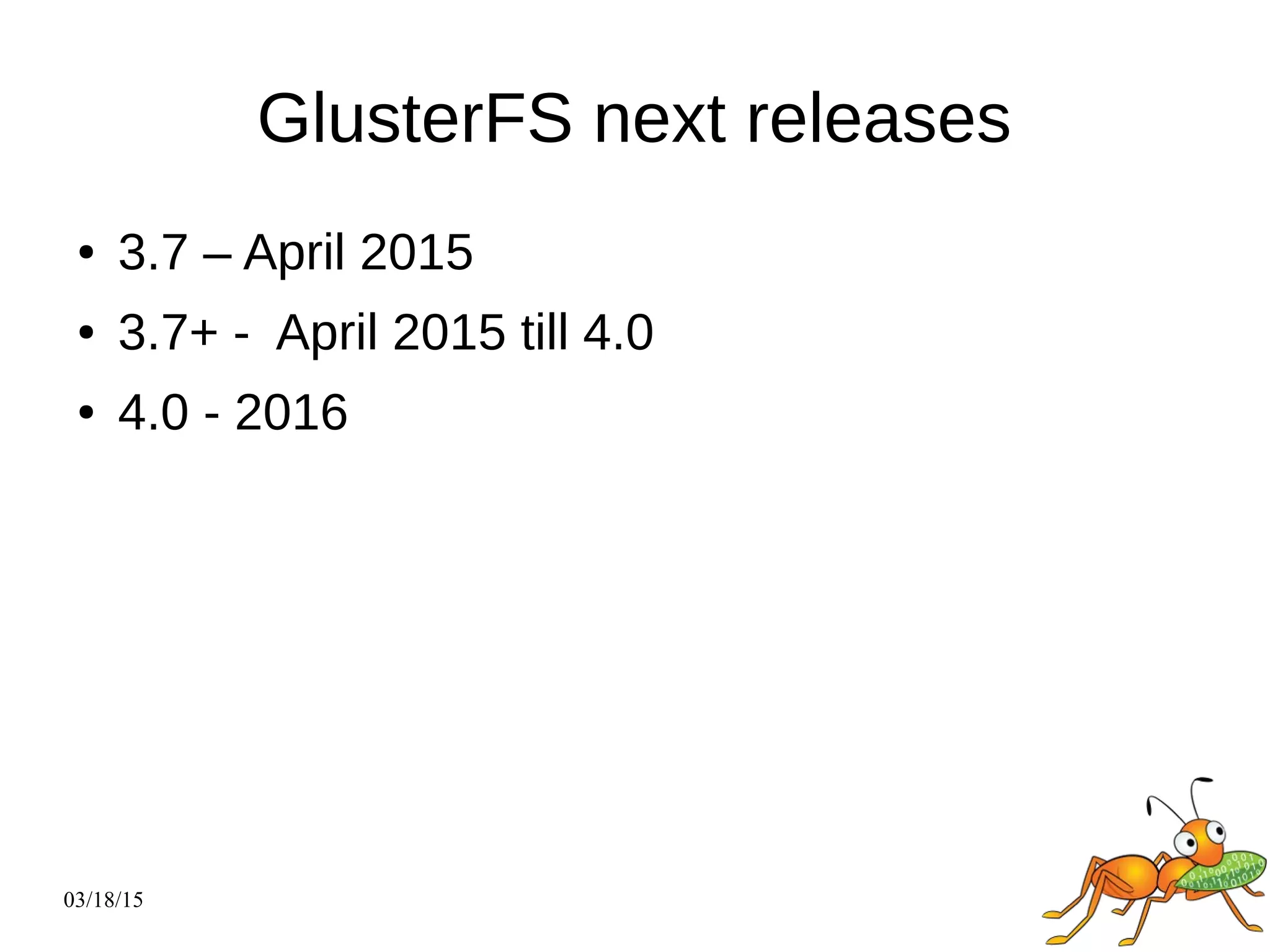 03/18/15
GlusterFS next releases
● 3.7 – April 2015
● 3.7+ - April 2015 till 4.0
● 4.0 - 2016
 