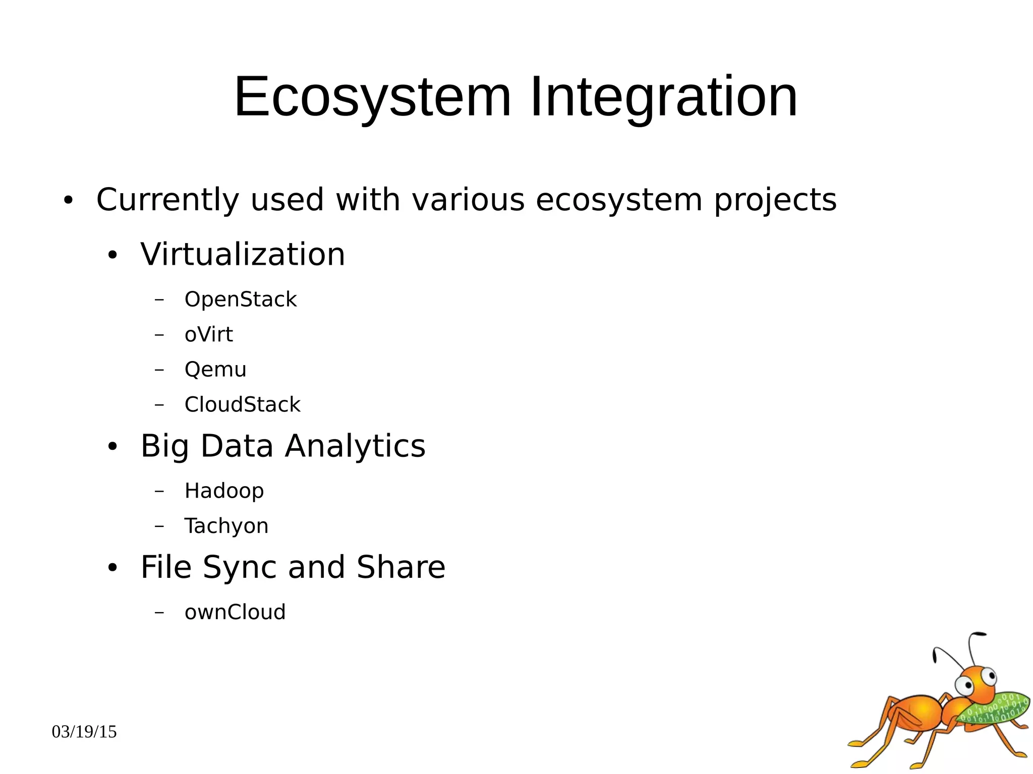 03/19/15
Ecosystem Integration
● Currently used with various ecosystem projects
● Virtualization
– OpenStack
– oVirt
– Qemu
– CloudStack
● Big Data Analytics
– Hadoop
– Tachyon
● File Sync and Share
– ownCloud
 