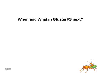 03/19/15
When and What in GlusterFS.next?
 